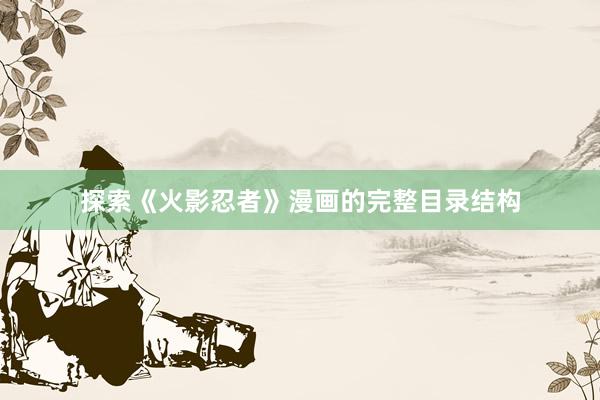 探索《火影忍者》漫画的完整目录结构